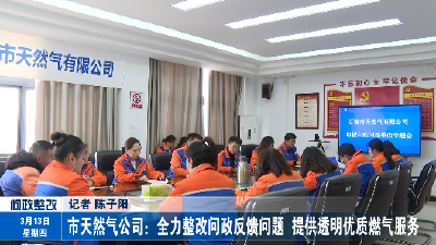 市天然气公司：全力整改问政反馈问题  提供透明优质燃气服务
