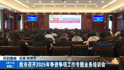 我市召开2025年争资争项工作专题业务培训会